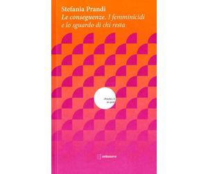 Le conseguenze. I femminicidi e lo sguardo di chi resta - Prandi Stefania