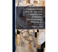 Le Conservateur Suisse Ou Recueil Complet Des Étrennes HelvÃ(c)tiennes, Volume 5...