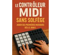 Le Contrôleur MIDI Sans Solfège: Jouer Ses Premières Musiques Dès le Jour 1