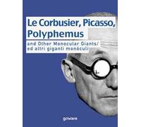 Le Corbusier, Picasso, Polyphemus and other monocular giants. Ed altri giganti monòculi. Ediz. italiana e inglese