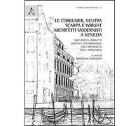 Le Corbussier, Neutra, Scarpa e Wright. Architetti modernisti a Venezia. Documenti, progetti, scritti e testimonianze dall'archivio di Egle Trincanato