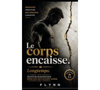 Le corps encaisse. Longtemps.: Traité de maintenance pour ceux qui veulent durer.