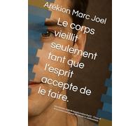 Le corps vieillit seulement tant que l’esprit accepte de le faire.: Une histoire vraie de transformation Esprit - Corps et de la science qui permet de ralentir le vieillissement.