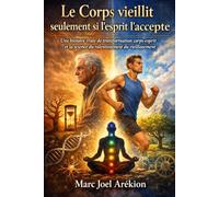 Le corps vieillit seulement tant que l’esprit accepte de le faire.: Une histoire vraie de transformation Esprit - Corps et de la science qui permet de ralentir le vieillissement.