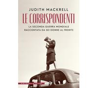Le corrispondenti. La seconda guerra mondiale raccontata da sei donne al f...