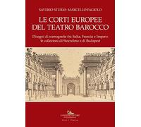 Le corti europee del teatro barocco. Disegni di scenografie fra Italia, Francia e Impero: le collezioni di Stoccolma e Budapest.. Ediz. illustrata