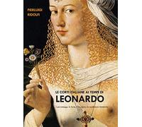 Le corti italiane ai tempi di Leonardo. I personaggi, le feste, l'istruzione, la condizione femminile