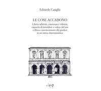 Le cose accadono. Libero arbitrio, coscienza e volontà, capacità di intend...