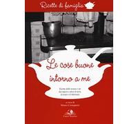 Le cose buone intorno a me. Ricette delle nonne e zie dai sapori e odori di terra, di mare e d'oltremare