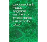 Le cose che è meglio segnarmi… perché sto invecchiando e mi scordo tutto.