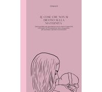 Le cose che non si dicono sulla maternità: Diario guidato per gravidanza e primi mesi di maternità. Uno spazio di introspezione, libero da giudizio, per ascoltare i pensieri e le emozioni.