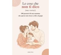 Le cose che non ti dico (ma vorrei): 100 pensieri di una mamma che spesso non riesce a dire al papà