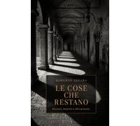 Le cose che restano: Racconti, memorie e altre presenze