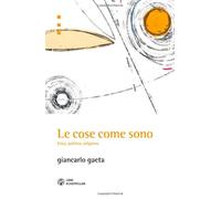 Gaeta, Giancarlo. - Le cose come sono. etica, politica, religione.