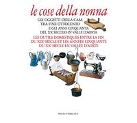 Le cose della nonna. Gli oggetti della casa tra fine Ottocento e gli anni Cinquanta del XX secolo in Valle d'Aosta-Les outils domestiques entre la fine du XIXe siècle et les années Cinquante du X...