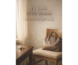 Le cose delle donne: Storie minime di gesti, oggetti e presenze