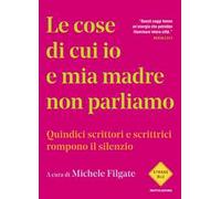 Le cose di cui io e mia madre non parliamo. Quindici scrittori e scrittrici rompono il silenzio