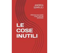 LE COSE INUTILI: PERCHE FACCIAMO COSE CHE NN SERVONO