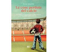 Le cose perdute del calcio. Un viaggio nel tempo, un gioco della memoria. Per vedere l'effetto che fa. Nuova ediz.