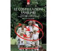 Le costellazioni familiari. Scoprire e sciogliere i «blocchi» che si trasmettono in famiglia di generazione in generazione