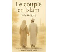 Le Couple en Islam: Conseils Concrets Pour Construire un Mariage Solide et Serein