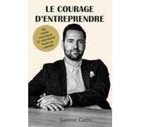 Le Courage d'Entreprendre: Comprendre les bases, éviter les erreurs et bâtir un projet solide