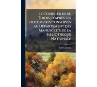 Le Courrier de M. Thiers; d'après les documents conservÃ(c)s au DÃ(c)partement des Manuscrits de la Bibliothèque Nationale