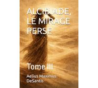 LE CRÉPUSCULE DE L'ÂGE D'OR ALCIBIADE, LE MIRAGE PERSE: Tome III