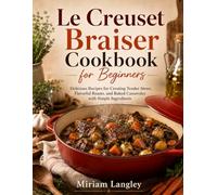 Le Creuset Braiser Cookbook for Beginners: Delicious recipes for creating tender stews, flavorful roasts, and baked casseroles with simple ingredients