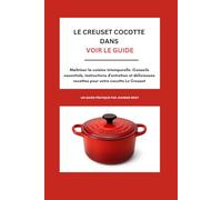 Le Creuset Cocotte DANS voir le guide: Maîtriser la cuisine intemporelle :Conseils essentiels, instructions d'entretien et délicieuses recettes pour votre cocotte Le Creuset