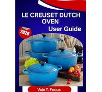 Le Creuset Dutch Oven User Guide 2026: A Step-by-Step Manual with Expert Tips and Tricks for Beginners and Seniors