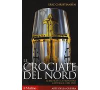 Le crociate del Nord. Il Baltico e la frontiera cattolica (1100-1525)