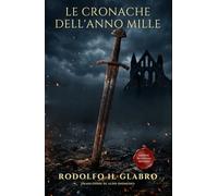 Le Cronache dell'Anno Mille: Eresie, carestie e battaglie. I cinque libri delle "Storie" di Rodolfo il Glabro