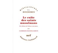 Le culte des saints musulmans: Des débuts de l'Islam à nos jours