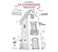 Le cummerse. Un viaggio verso la scoperta di antiche costruzioni. A journey towards the discovery of ancient buildings. Ediz. multilingue