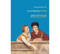 Rohr Vio,Francesca. - Le custodi del potere. Donne e politica alla fine della Re