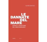 Libri Schmoll Camille - Le Dannate Del Mare. Donne E Frontiere Nel Mediterraneo