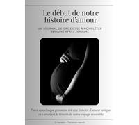 Le début de notre histoire d’amour: Mon journal de grossesse - souvenirs et émotions semaine après semaine