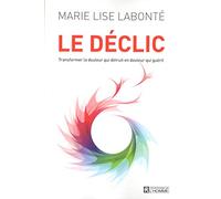 Le déclic: Transformer la douleur qui détruit en douleur qui guérit