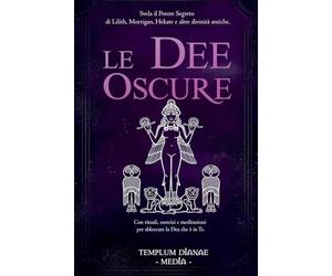 Le Dee Oscure: Svela il potere segreto di Lilith, Morrigan, Hekate e altre divinità antiche, Con rituali, esercizi e meditazioni per sbloccare la Dea che è in Te