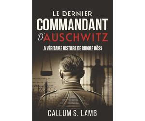 Le Dernier Commandant d'Auschwitz: La Véritable Histoire De Rudolf Höss
