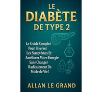 LE DIABÈTE DE TYPE 2: Le guide complet pour inverser les symptômes et améliorer votre énergie sans changer radicalement de mode de vie !