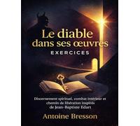 Le diable dans ses œuvres Exercices: Discernement spirituel, combat intérieur et chemin de libération inspirés de Jean-Baptiste Edart