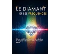Le Diamant et ses Fréquences: Science, Ésotérisme et Bien-être - Les vibrations du plus précieux des cristaux et leur effet sur l'être humain