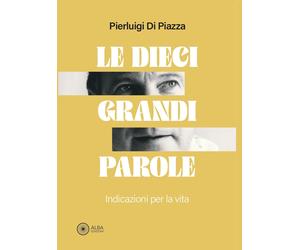 Le dieci grandi parole. Indicazioni per la vita - Di Piazza Pierluigi
