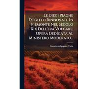 Le Dieci Piaghe D'egitto Rinnovate In Piemonte Nel Secolo Xix Dell'era Volgare, Opera Dedicata Al Ministero Moderato...