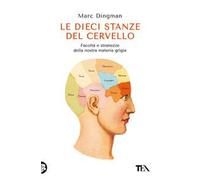 Le dieci stanze del cervello. Facoltà e stranezze della nostra materia grigia