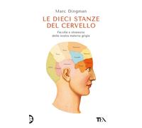 Le dieci stanze del cervello. Facoltà e stranezze della nostra materia grigia