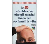 Le dieci stupide cose che gli uomini fanno per rovinarsi la vita
