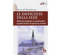 Le difficoltà della fede. Riflessioni teologiche su questioni di fede ed esperienze ecclesiali che risultano difficili